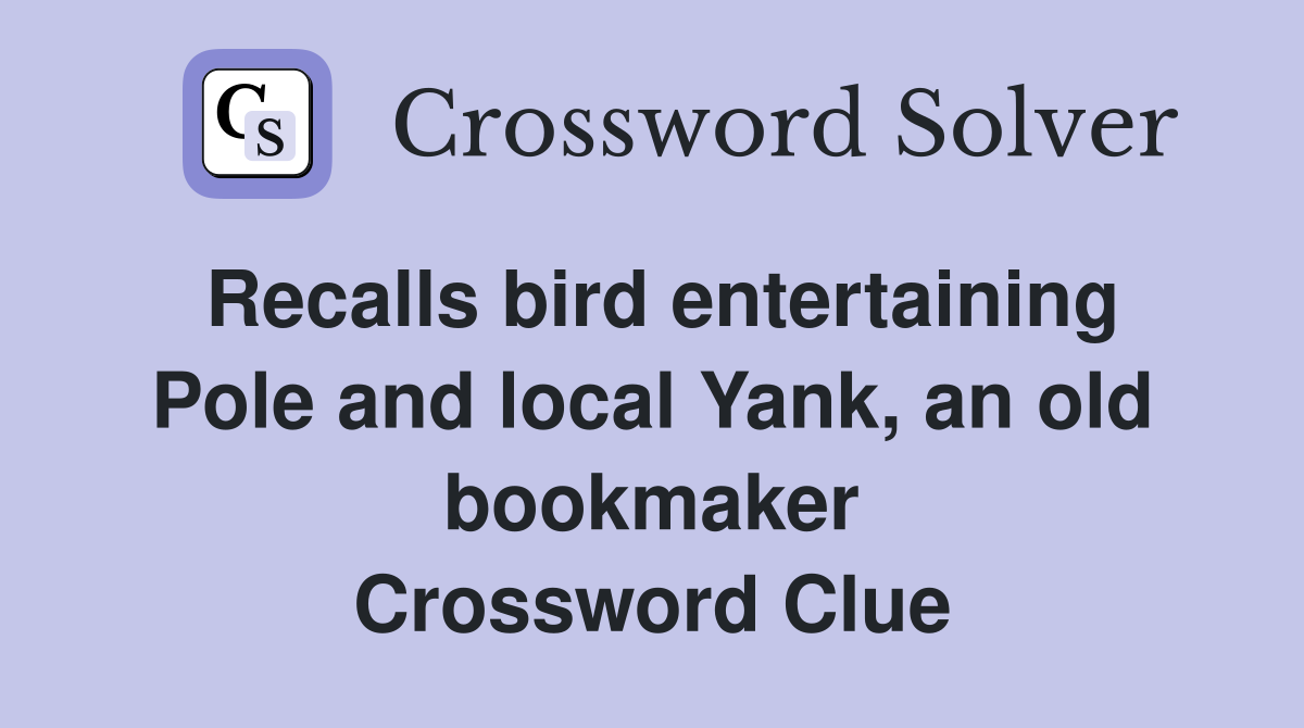 Recalls bird entertaining Pole and local Yank, an old bookmaker Crossword Clue