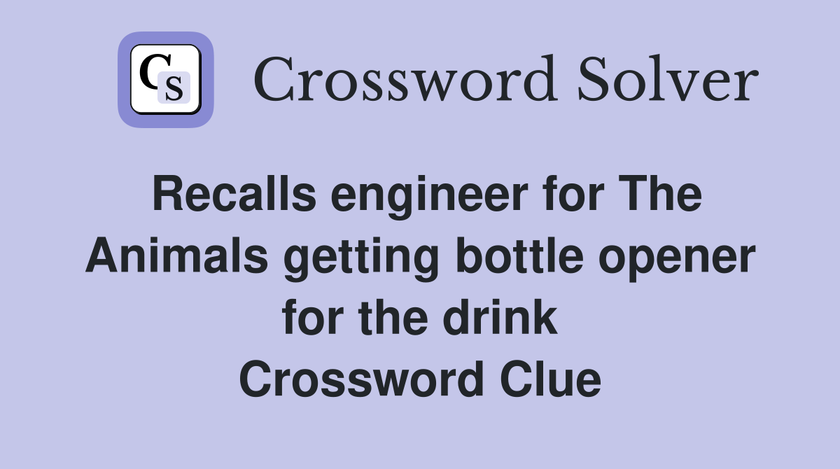 Recalls engineer for The Animals getting bottle opener for the drink Crossword Clue