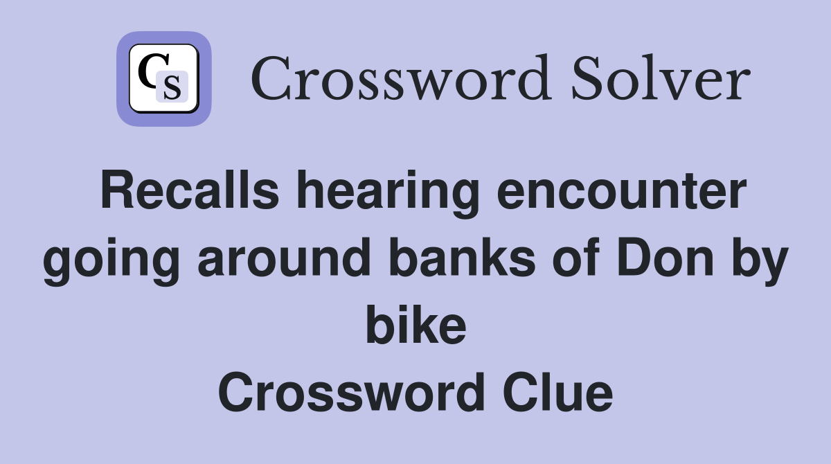 Recalls hearing encounter going around banks of Don by bike Crossword Clue