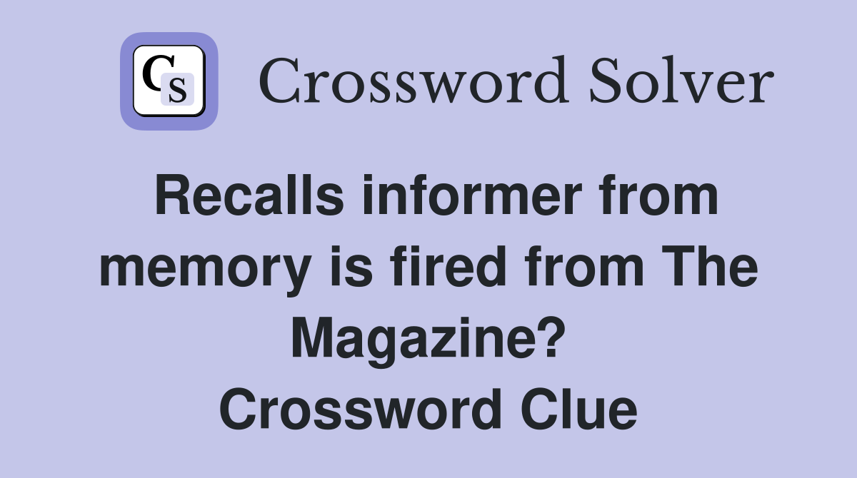 Recalls informer from memory is fired from The Magazine? Crossword Clue
