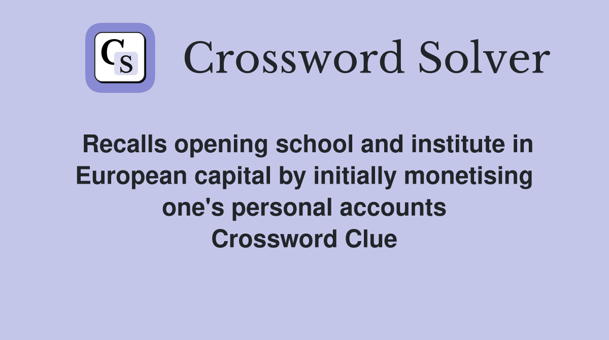 Recalls opening school and institute in European capital by initially monetising one's personal accounts Crossword Clue