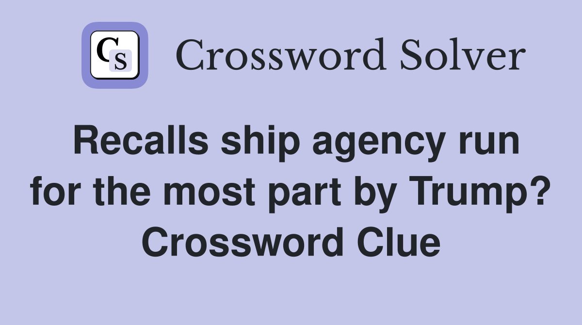 Recalls ship agency run for the most part by Trump? Crossword Clue