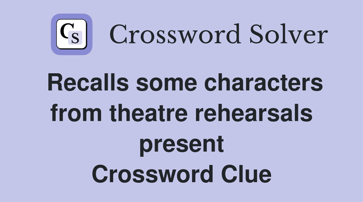 Recalls some characters from theatre rehearsals present Crossword Clue
