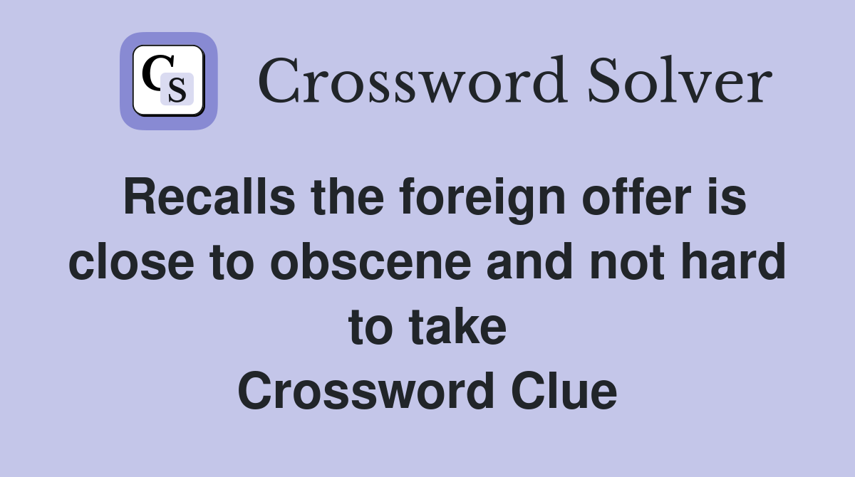 Recalls the foreign offer is close to obscene and not hard to take Crossword Clue