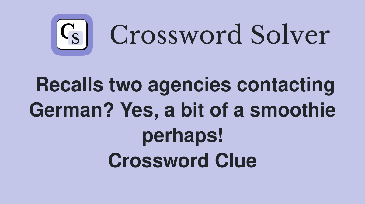 Recalls two agencies contacting German? Yes, a bit of a smoothie perhaps! Crossword Clue