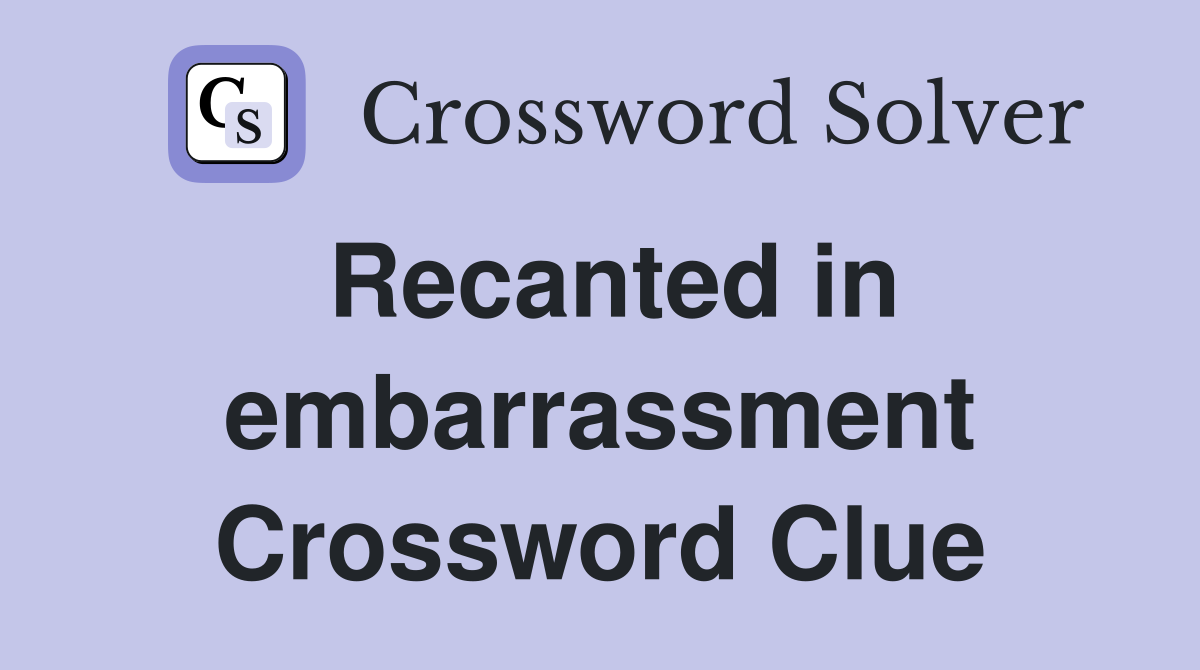 Recanted in embarrassment Crossword Clue