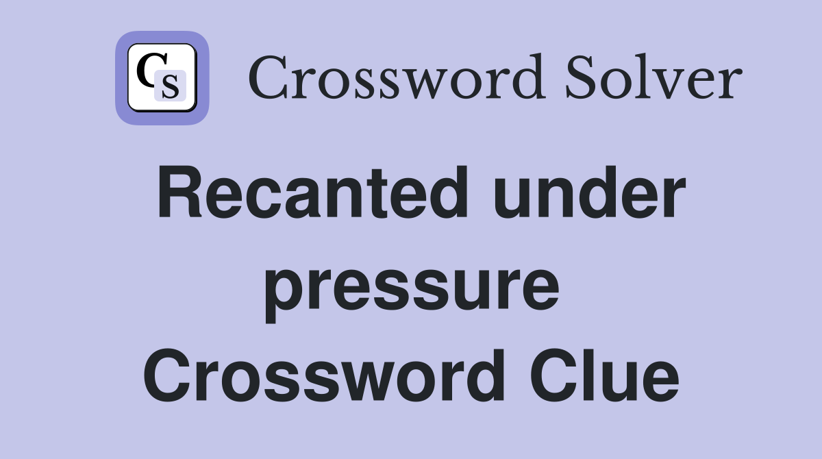 Recanted under pressure Crossword Clue