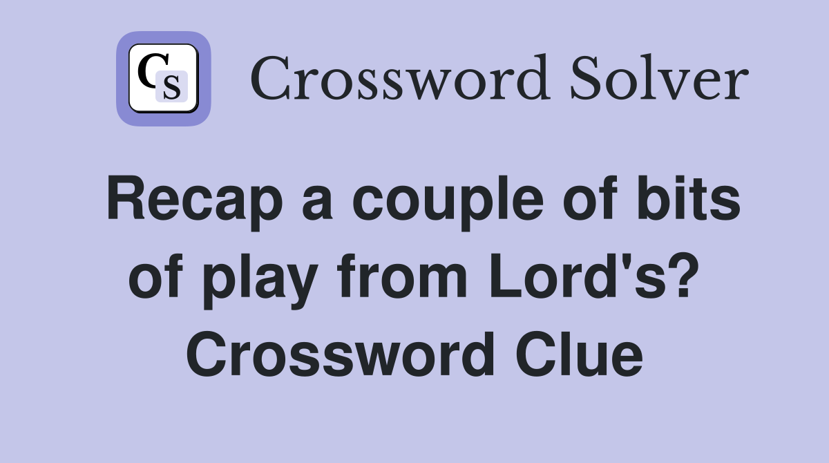 Recap a couple of bits of play from Lord's? Crossword Clue