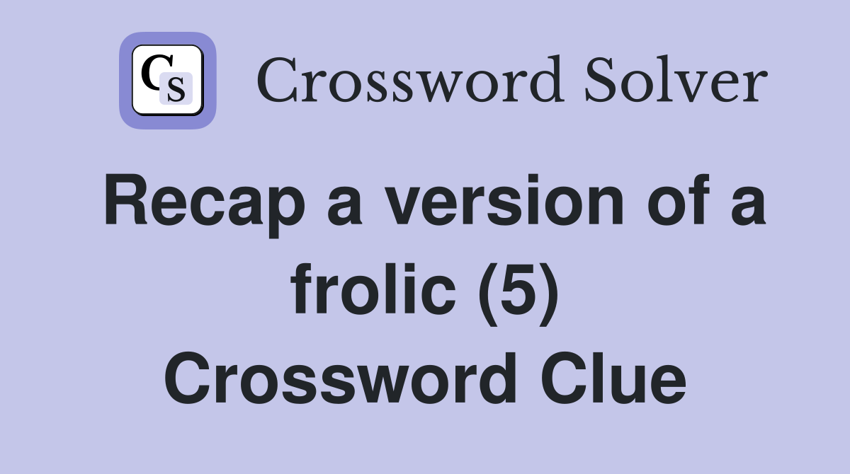 Recap a version of a frolic (5) Crossword Clue