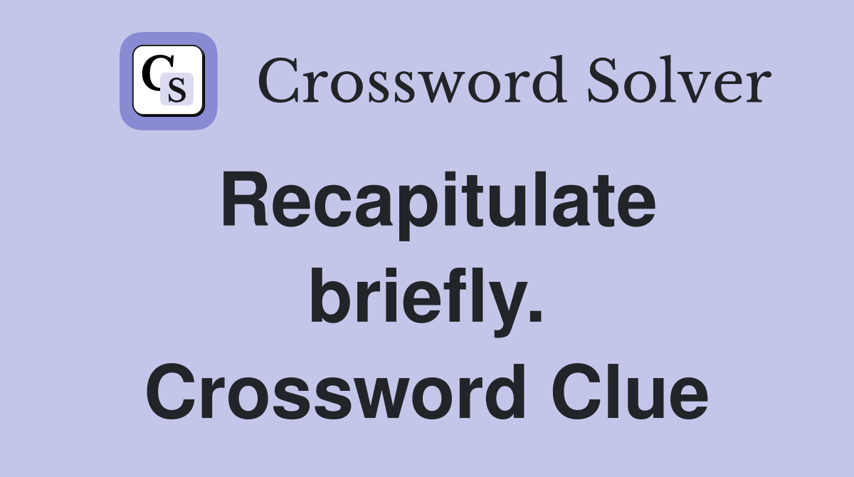 Recapitulate briefly. Crossword Clue