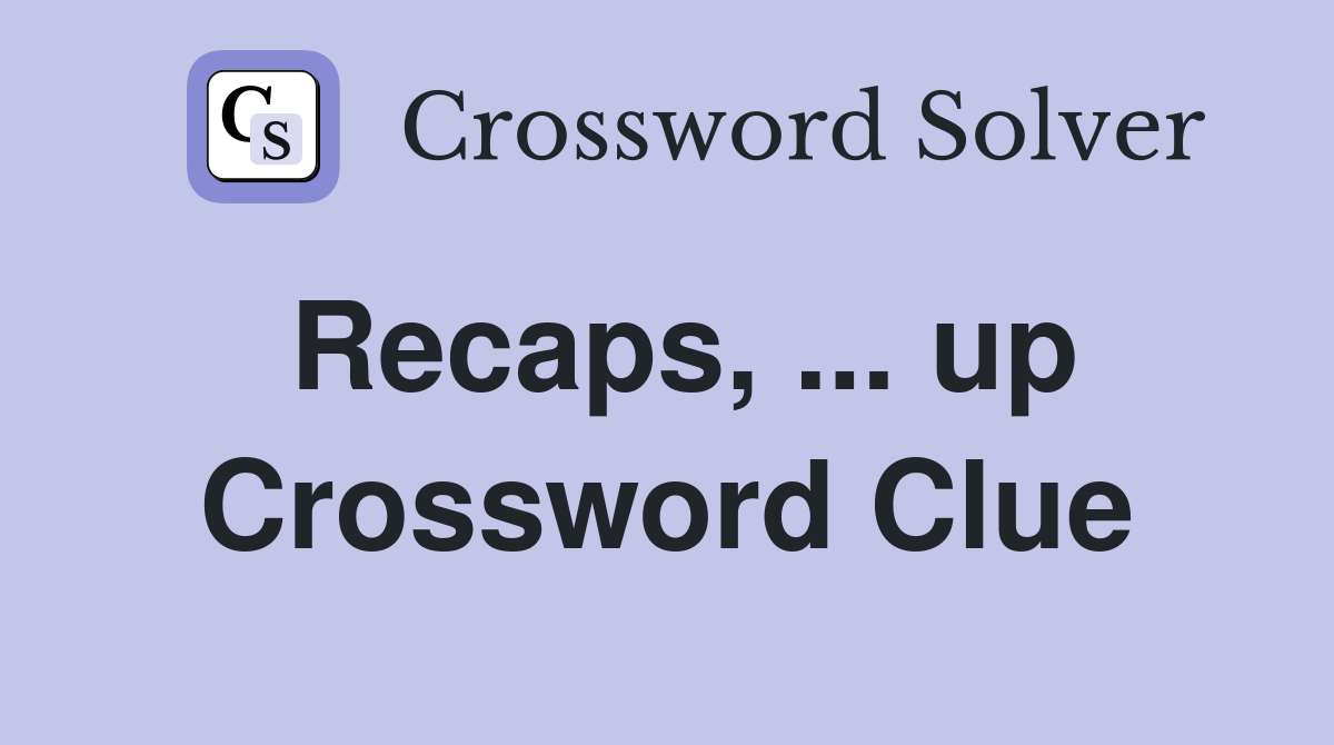 Recaps, ... up Crossword Clue