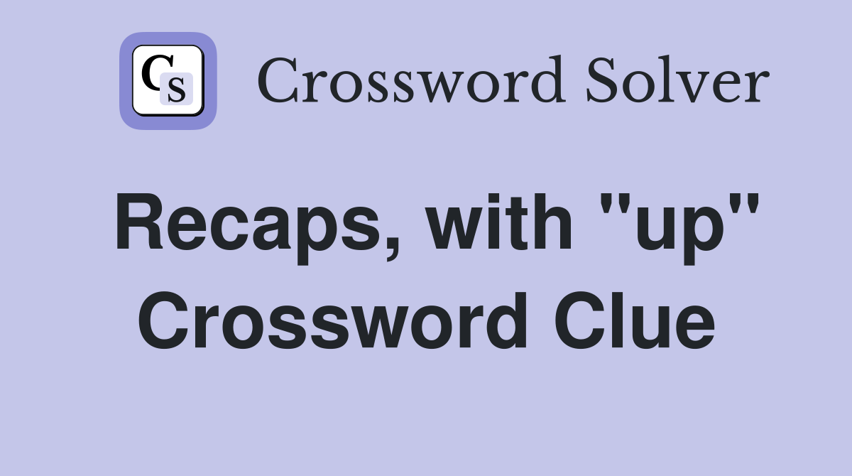 Recaps, with "up" Crossword Clue