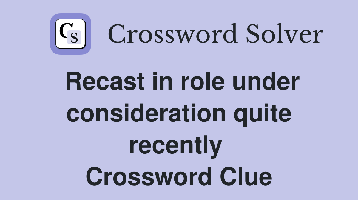 Recast in role under consideration quite recently  Crossword Clue