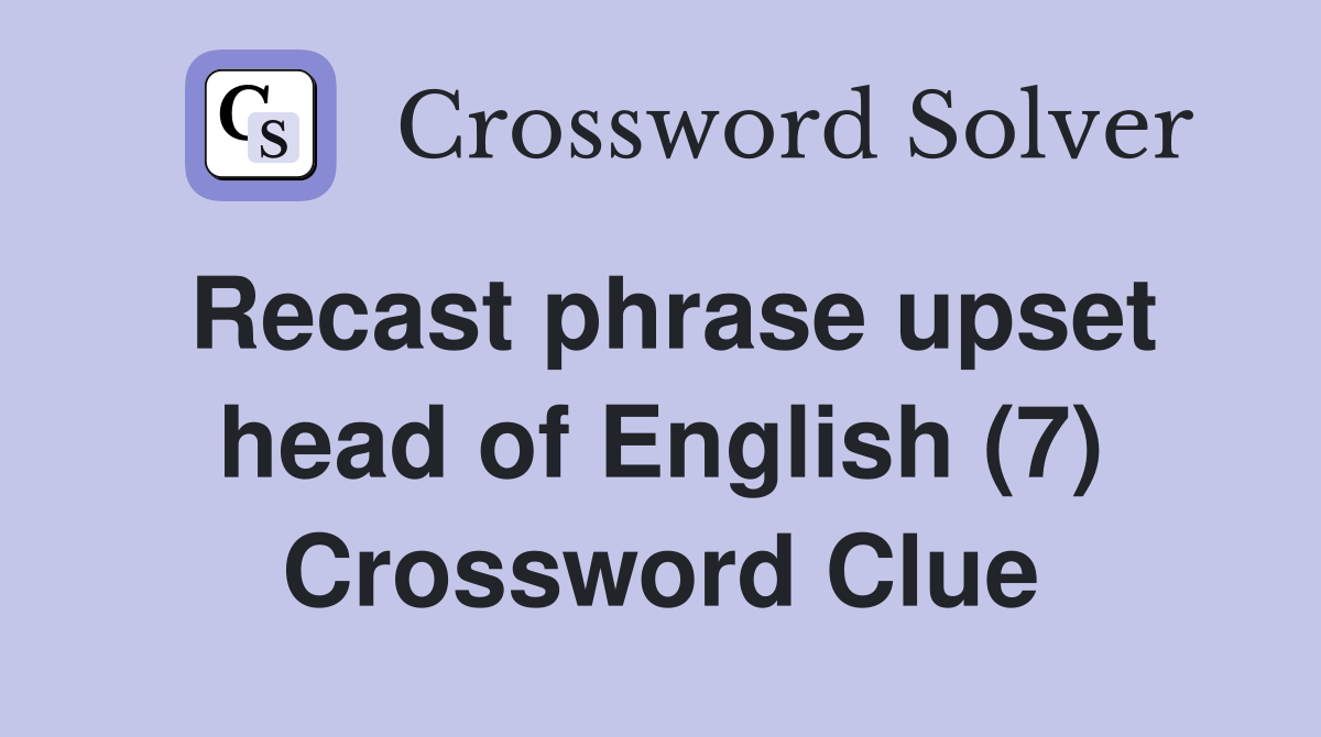 Recast phrase upset head of English (7) Crossword Clue