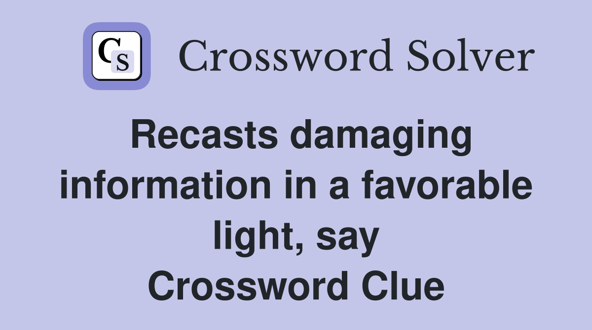 Recasts damaging information in a favorable light, say Crossword Clue