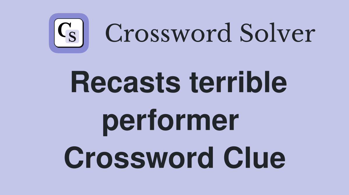 Recasts terrible performer  Crossword Clue