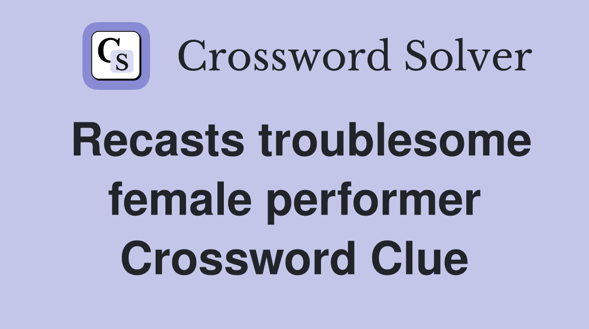 Recasts troublesome female performer Crossword Clue