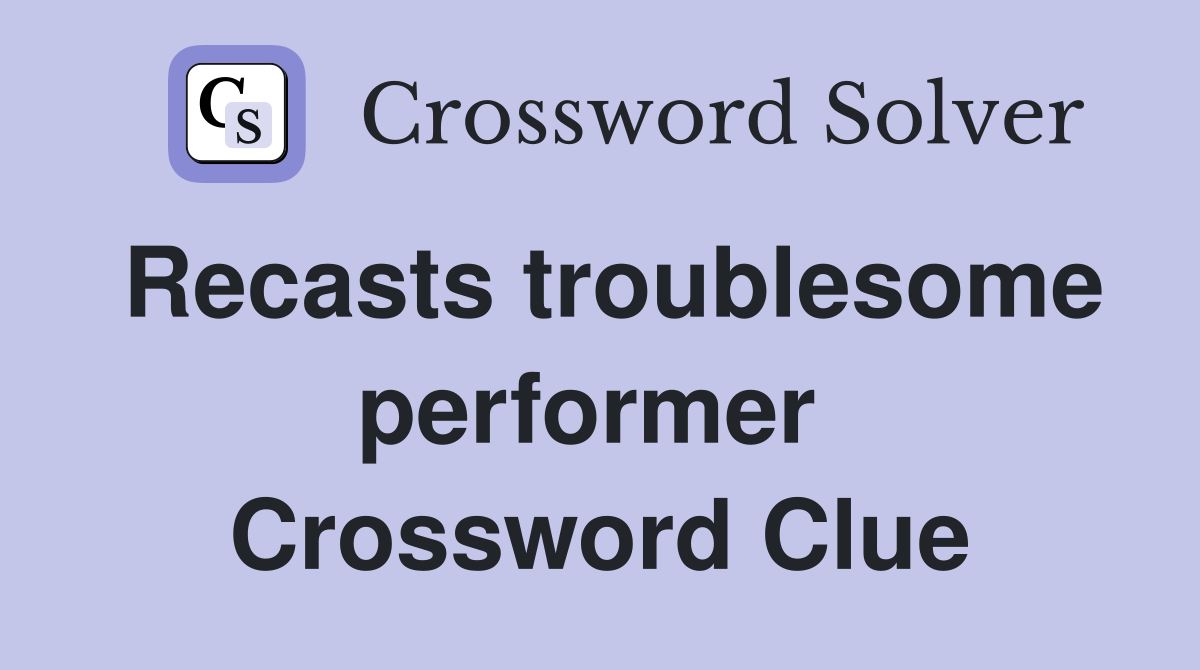Recasts troublesome performer  Crossword Clue