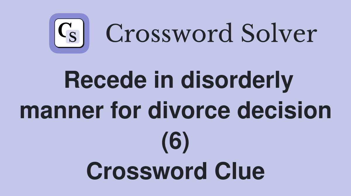 Recede in disorderly manner for divorce decision (6) Crossword Clue