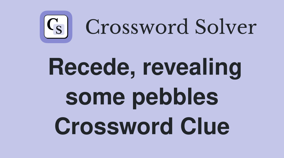 Recede, revealing some pebbles Crossword Clue