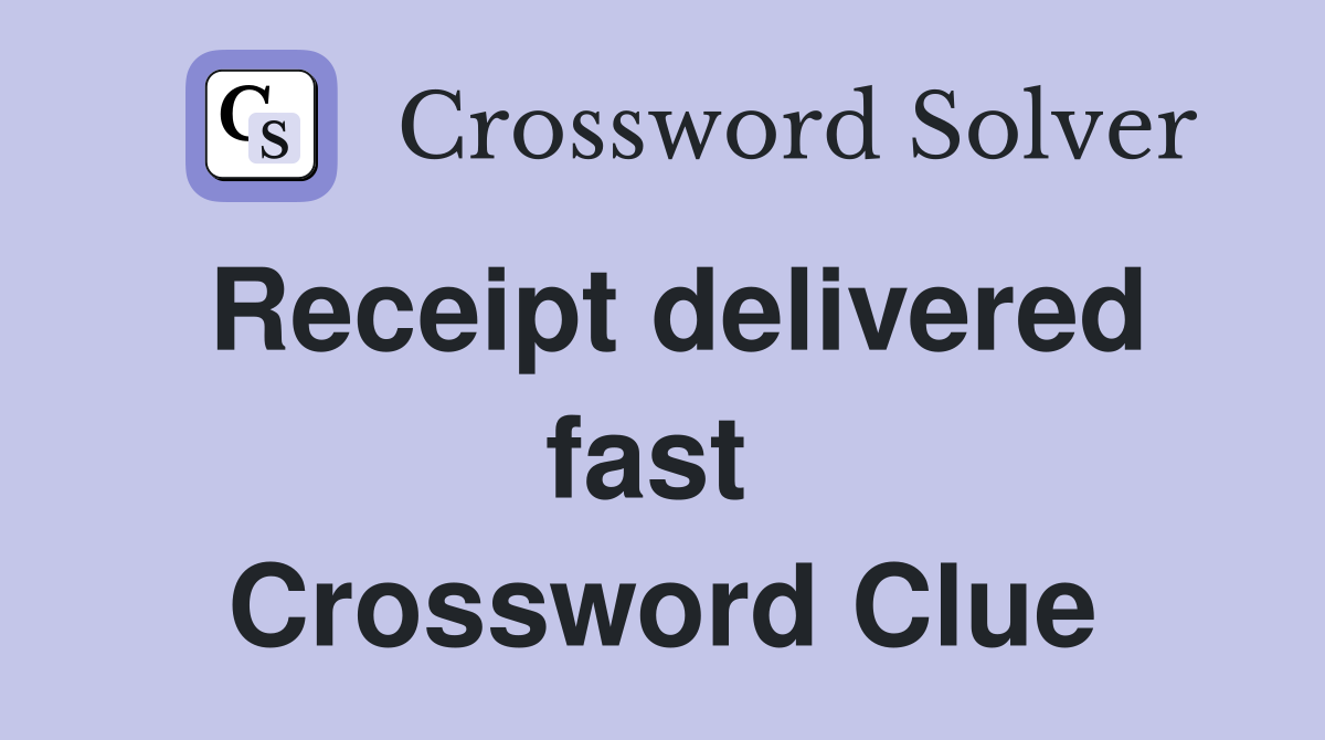 Receipt delivered fast  Crossword Clue
