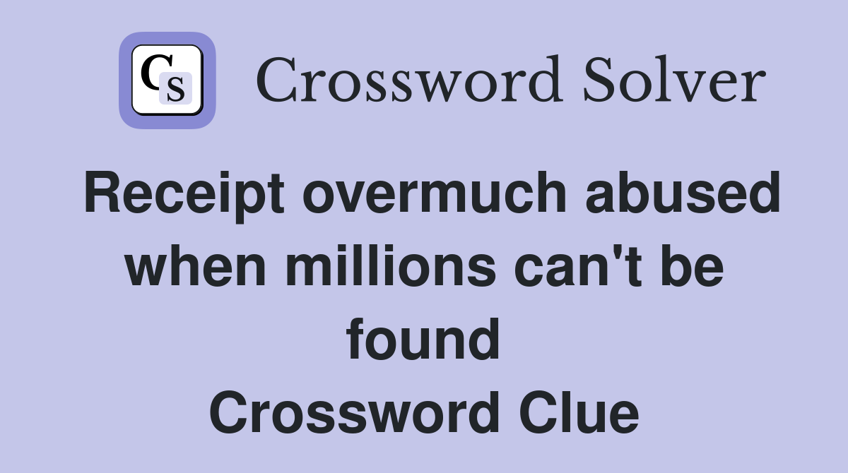 Receipt overmuch abused when millions can't be found Crossword Clue
