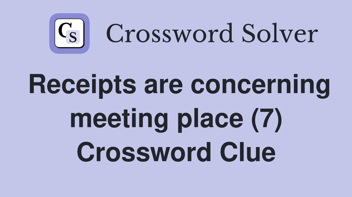 Receipts are concerning meeting place (7) Crossword Clue