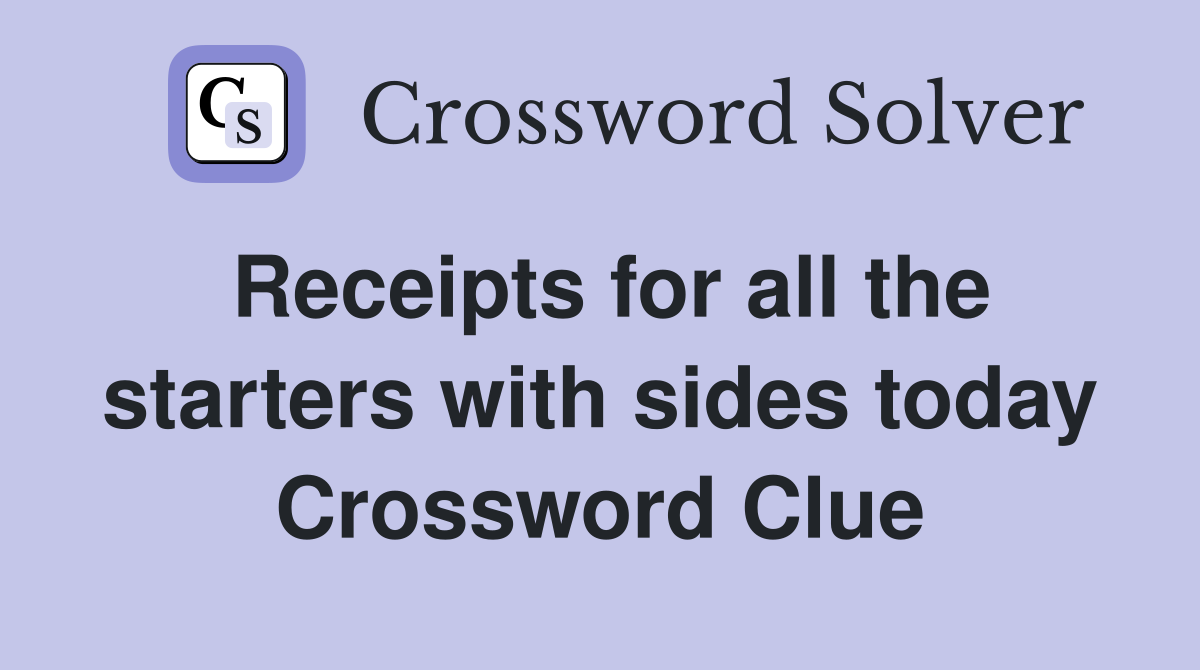 Receipts for all the starters with sides today Crossword Clue