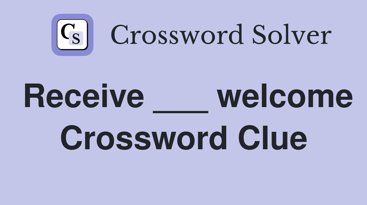 Receive ___ welcome Crossword Clue