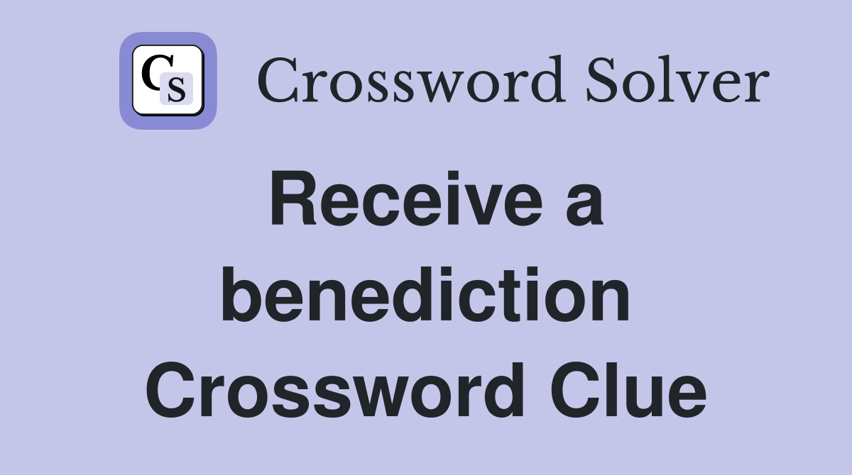 Receive a benediction Crossword Clue