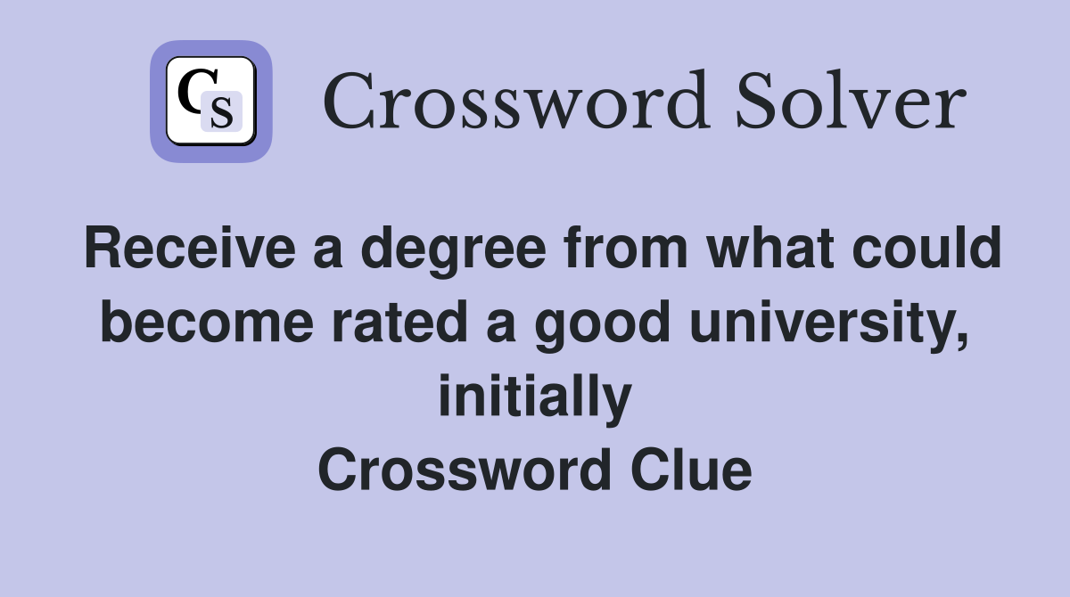 Receive a degree from what could become rated a good university, initially Crossword Clue