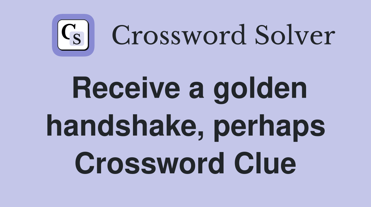 Receive a golden handshake, perhaps Crossword Clue