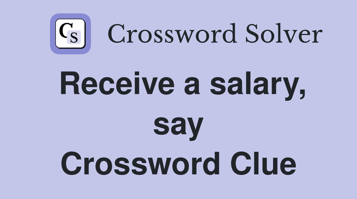 Receive a salary, say Crossword Clue