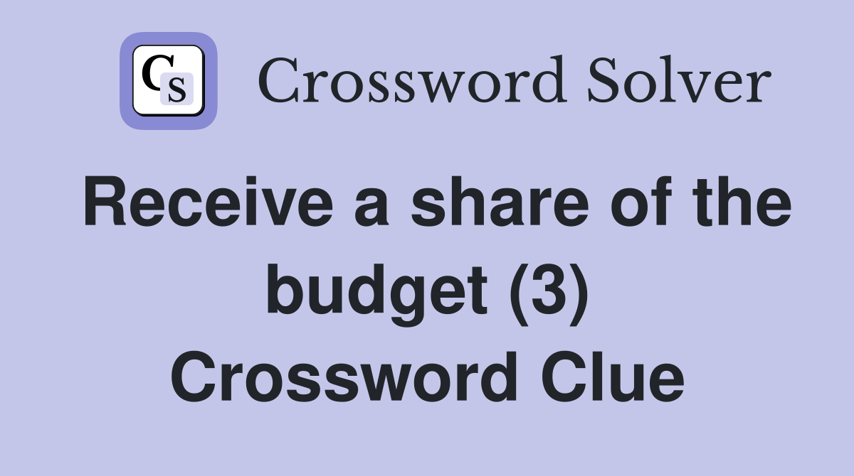 Receive a share of the budget (3) Crossword Clue