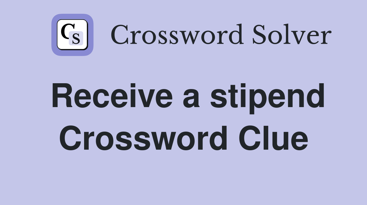 Receive a stipend Crossword Clue