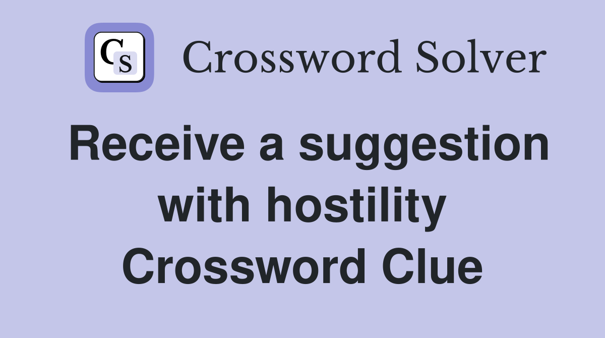Receive a suggestion with hostility Crossword Clue