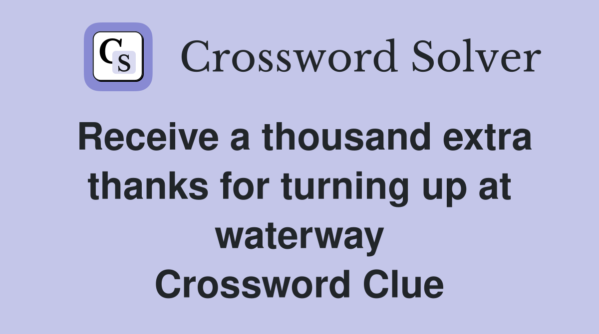 Receive a thousand extra thanks for turning up at waterway Crossword Clue