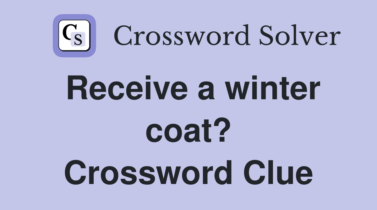 Receive a winter coat? Crossword Clue
