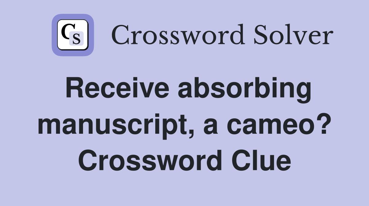 Receive absorbing manuscript, a cameo? Crossword Clue