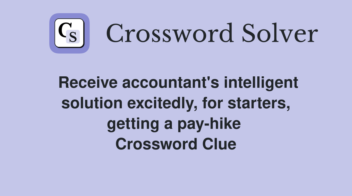 Receive accountant's intelligent solution excitedly, for starters, getting a pay-hike  Crossword Clue