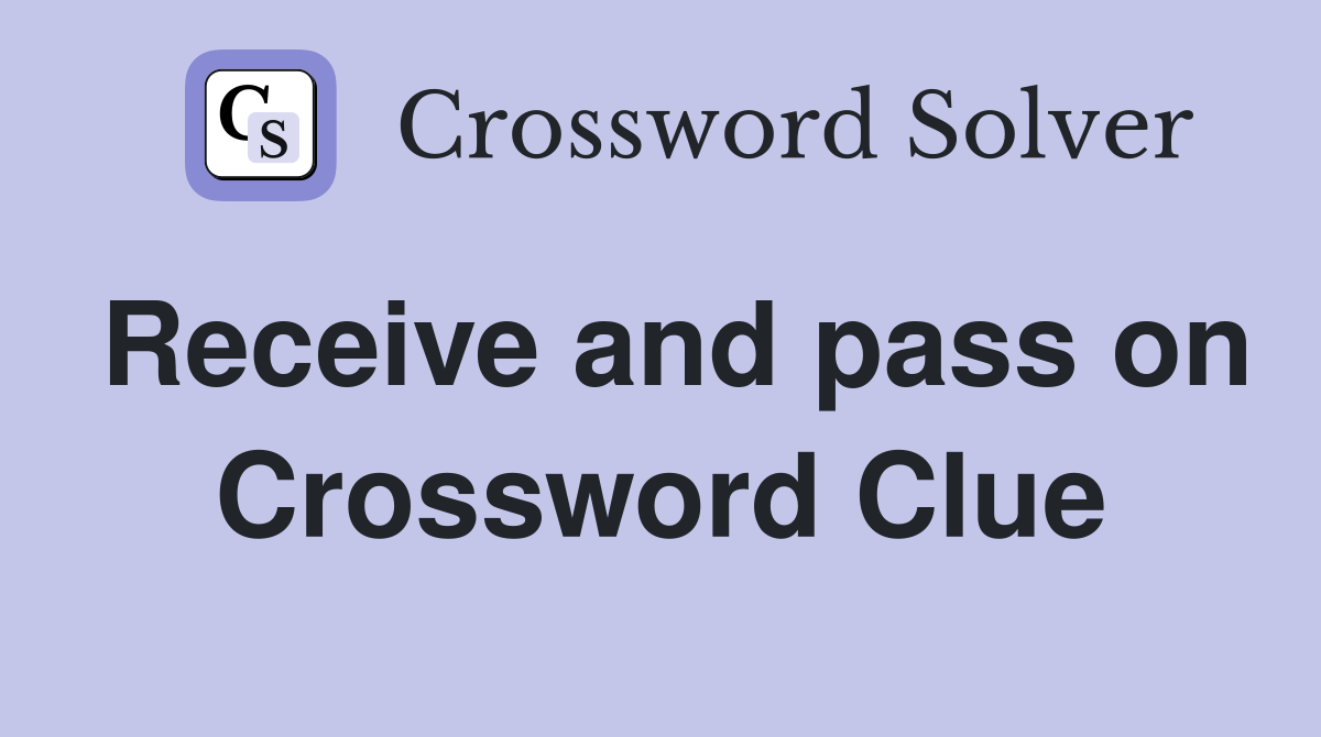 Receive and pass on Crossword Clue