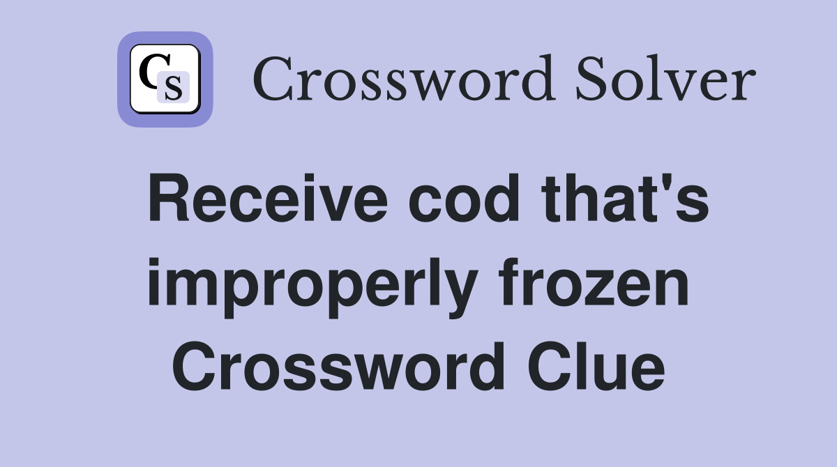 Receive cod that's improperly frozen Crossword Clue
