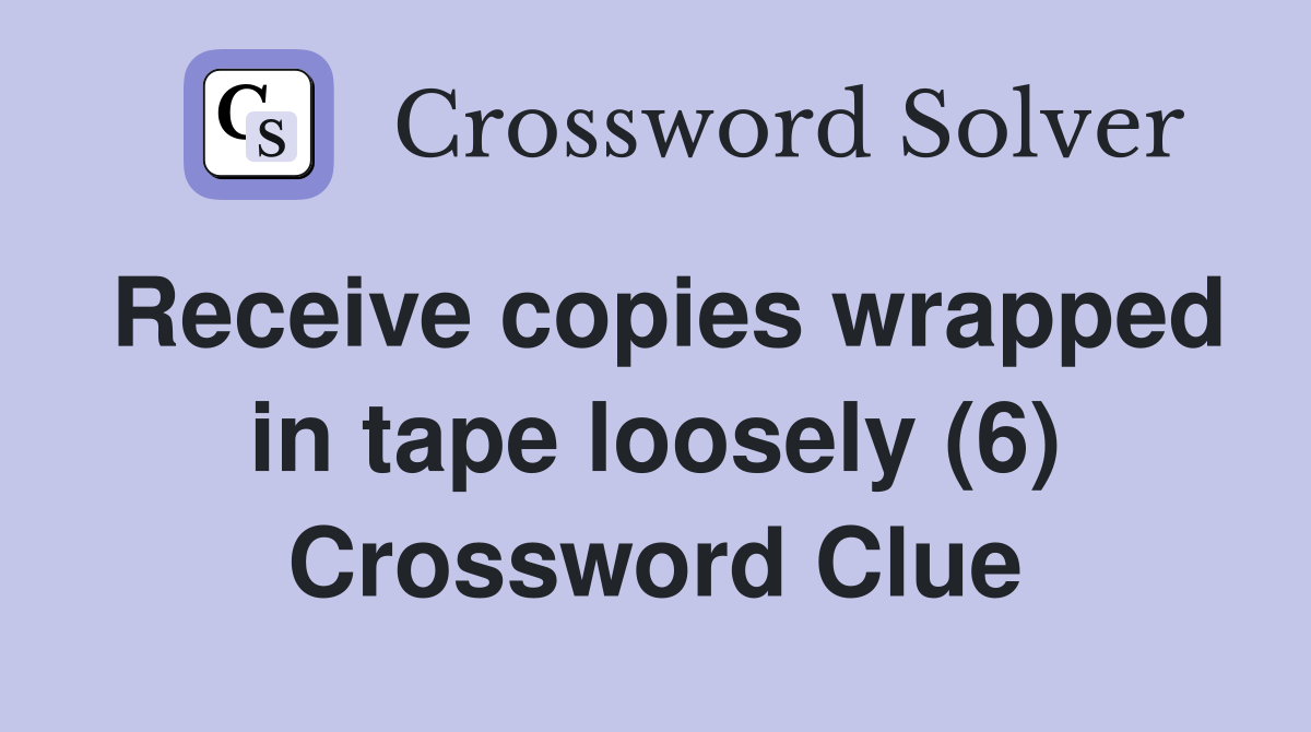 Receive copies wrapped in tape loosely (6) Crossword Clue