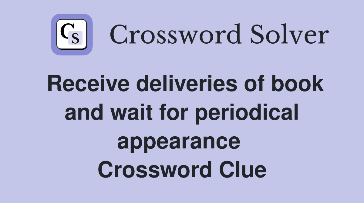 Receive deliveries of book and wait for periodical appearance  Crossword Clue