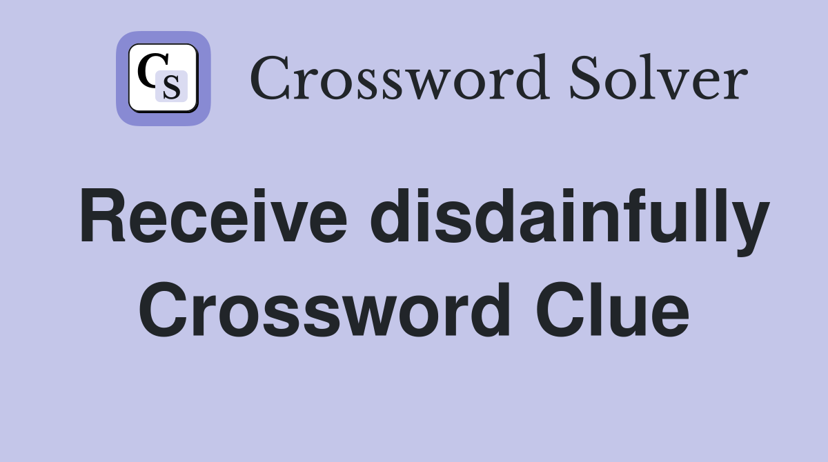 Receive disdainfully Crossword Clue