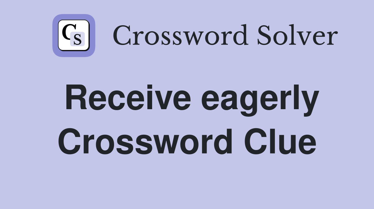 Receive eagerly Crossword Clue