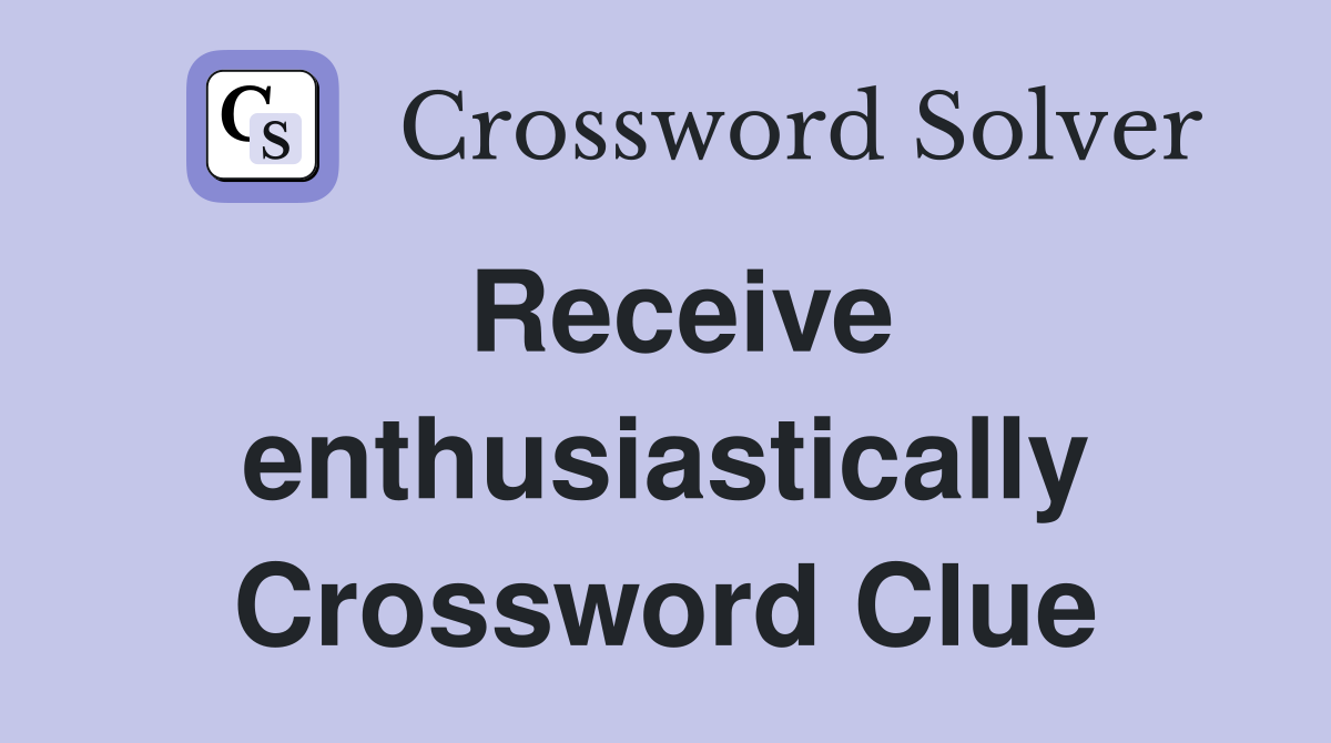 Receive enthusiastically Crossword Clue