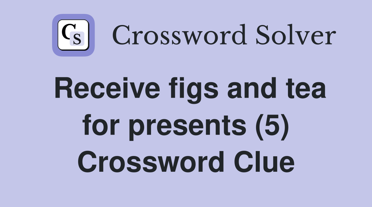 Receive figs and tea for presents (5) Crossword Clue