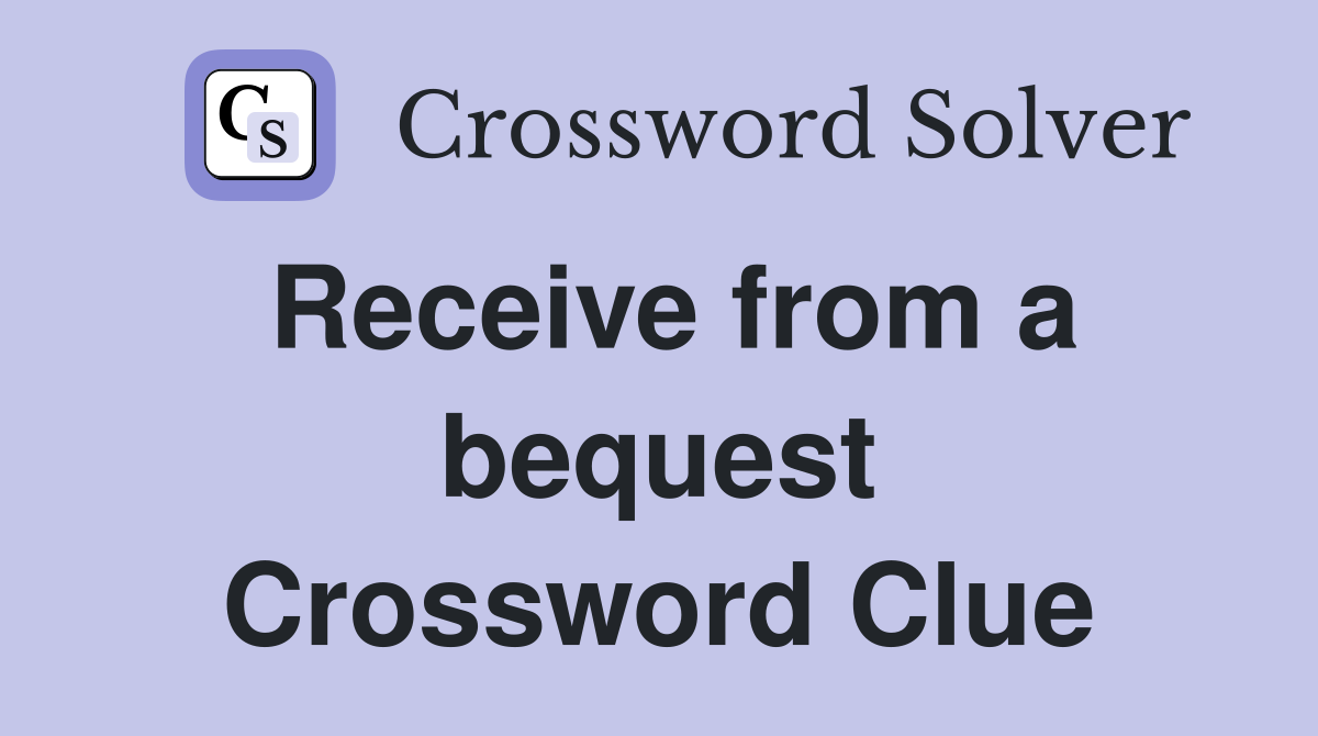 Receive from a bequest Crossword Clue