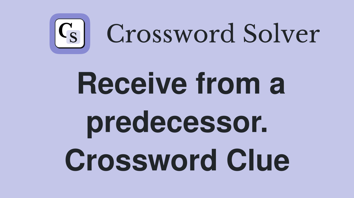 Receive from a predecessor. Crossword Clue